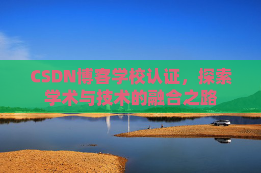 CSDN博客学校认证，探索学术与技术的融合之路